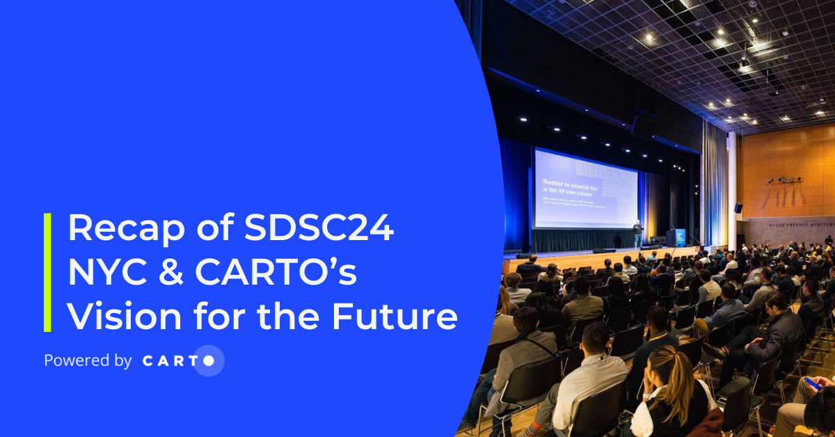 Recap of SDSC24 NYC & CARTO’s Vision for the Future
